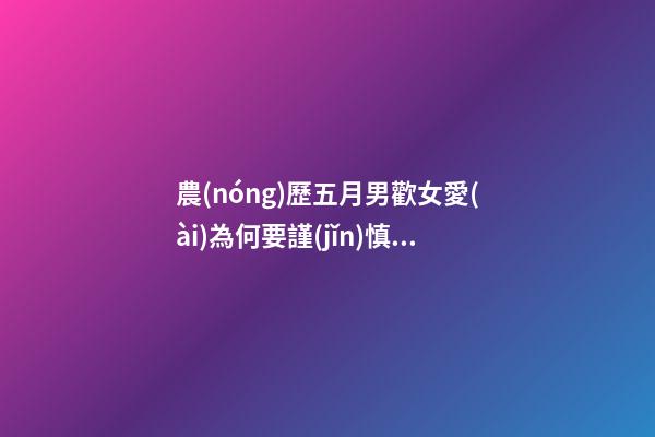農(nóng)歷五月男歡女愛(ài)為何要謹(jǐn)慎？